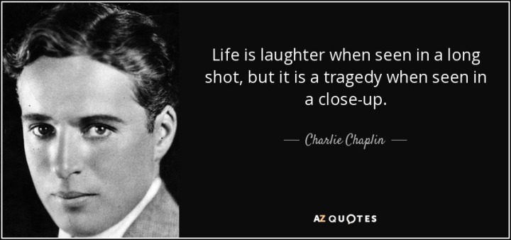 [Kịch bản 101] #24: Tầm quan trọng của việc huỷ hoại nhân vật Quote-life-is-laughter-when-seen-in-a-long-shot-but-it-is-a-tragedy-when-seen-in-a-close-up-charlie-chaplin-83-64-42